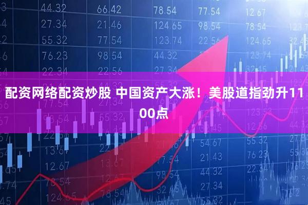 配资网络配资炒股 中国资产大涨！美股道指劲升1100点