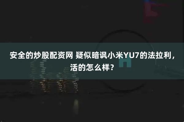 安全的炒股配资网 疑似暗讽小米YU7的法拉利，活的怎么样？