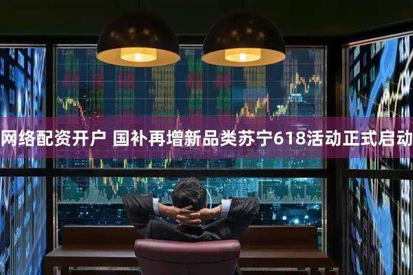 网络配资开户 国补再增新品类苏宁618活动正式启动