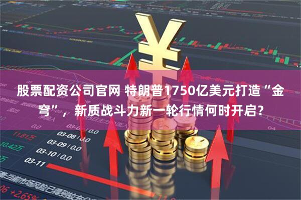 股票配资公司官网 特朗普1750亿美元打造“金穹”，新质战斗力新一轮行情何时开启？
