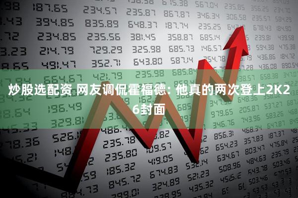 炒股选配资 网友调侃霍福德: 他真的两次登上2K26封面