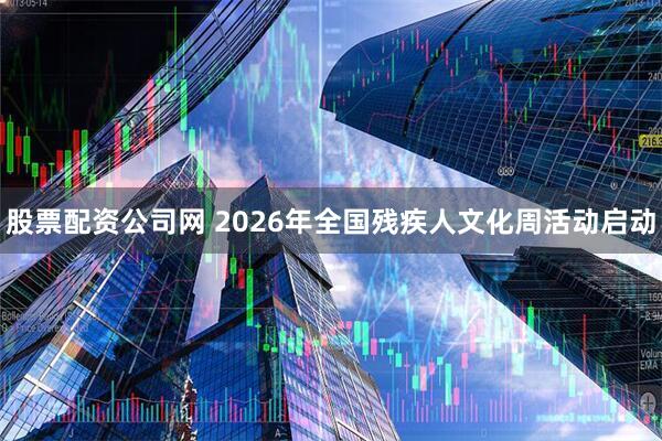 股票配资公司网 2026年全国残疾人文化周活动启动