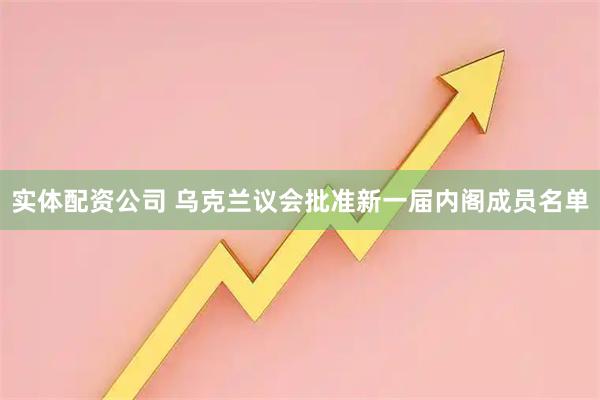 实体配资公司 乌克兰议会批准新一届内阁成员名单